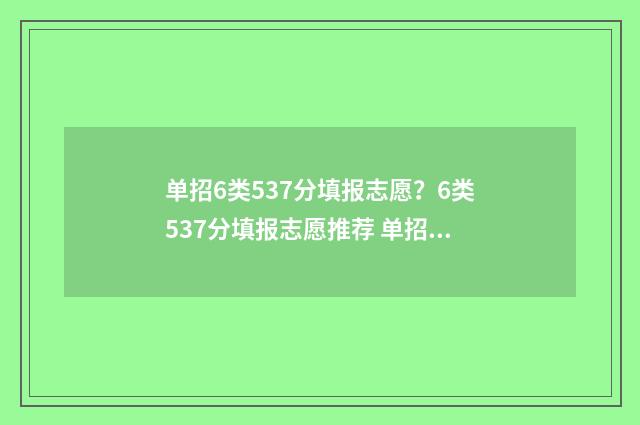单招6类537分填报志愿？6类537分填报志愿推荐 单招六类包括什么