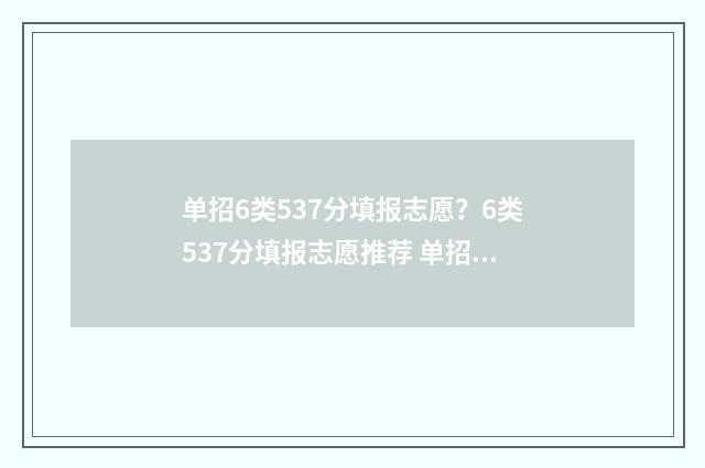 单招6类537分填报志愿？6类537分填报志愿推荐 单招六类包括什么