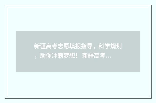 新疆高考志愿填报指导，科学规划，助你冲刺梦想！ 新疆高考志愿填报录取时间