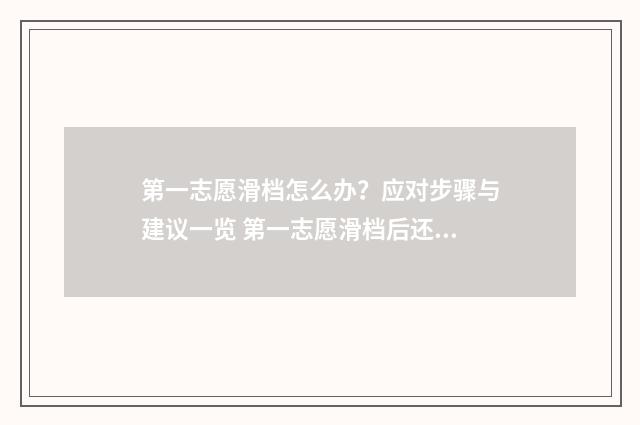 第一志愿滑档怎么办？应对步骤与建议一览 第一志愿滑档后还能继续录取吗