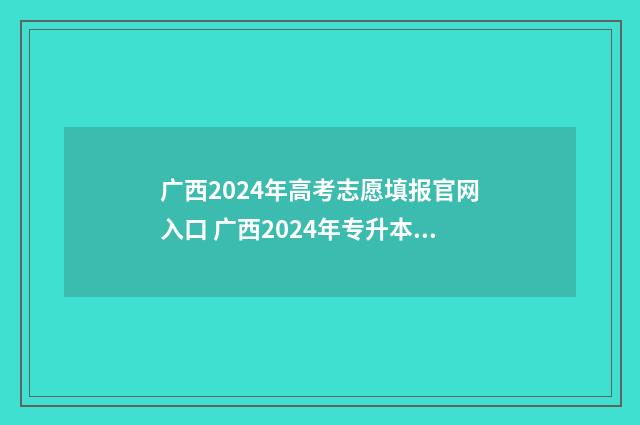 广西2024年高考志愿填报官网入口 广西2024年专升本最新政策