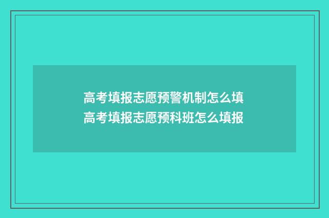 高考填报志愿预警机制怎么填 高考填报志愿预科班怎么填报