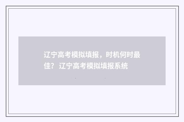 辽宁高考模拟填报，时机何时最佳？ 辽宁高考模拟填报系统