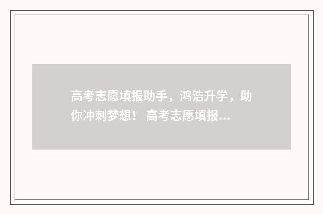 高考志愿填报助手，鸿浩升学，助你冲刺梦想！ 高考志愿填报助手破解版