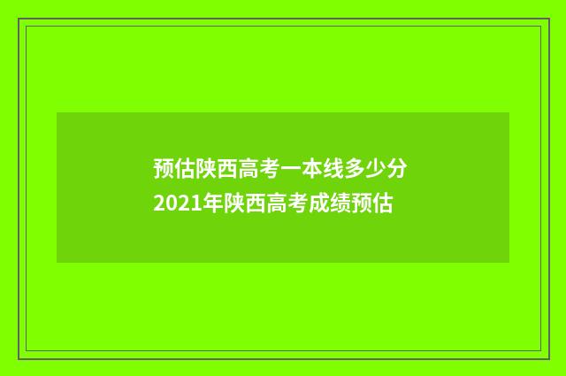 预估陕西高考一本线多少分 2021年陕西高考成绩预估
