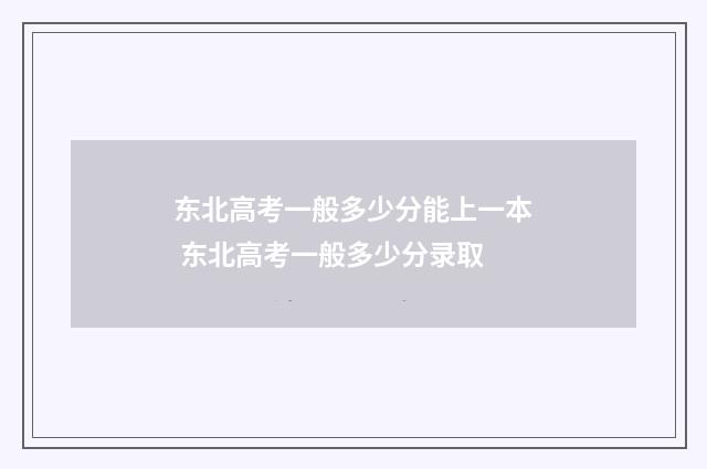 东北高考一般多少分能上一本 东北高考一般多少分录取
