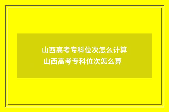 山西高考专科位次怎么计算 山西高考专科位次怎么算