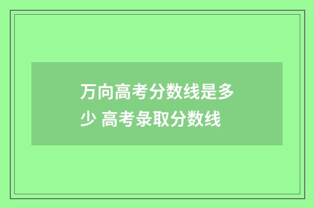 万向高考分数线是多少 高考彔取分数线