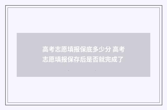 高考志愿填报保底多少分 高考志愿填报保存后是否就完成了