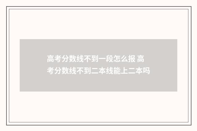 高考分数线不到一段怎么报 高考分数线不到二本线能上二本吗