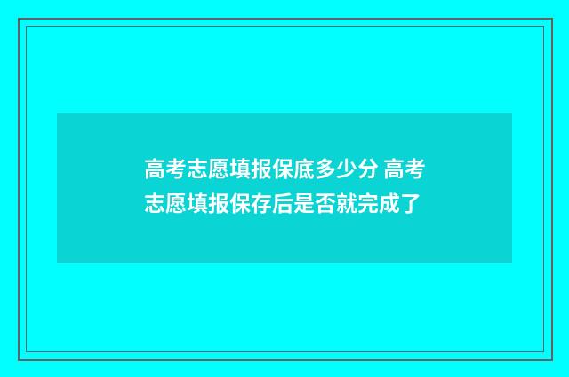 高考志愿填报保底多少分 高考志愿填报保存后是否就完成了