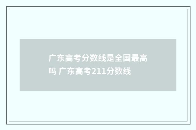 广东高考分数线是全国最高吗 广东高考211分数线
