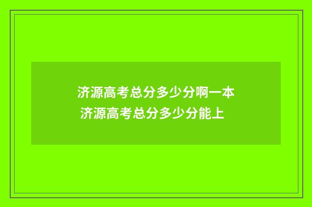济源高考总分多少分啊一本 济源高考总分多少分能上