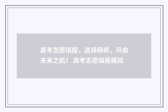 高考志愿填报，选择杨帆，开启未来之航！ 高考志愿填报模拟