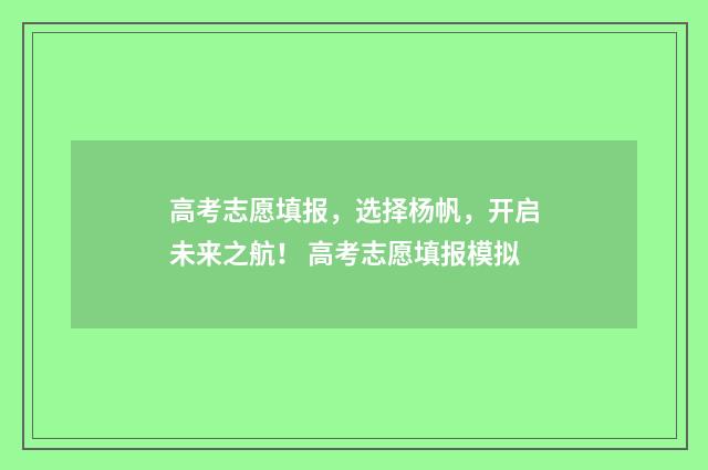 高考志愿填报，选择杨帆，开启未来之航！ 高考志愿填报模拟