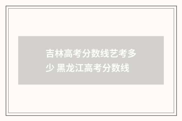 吉林高考分数线艺考多少 黑龙江高考分数线