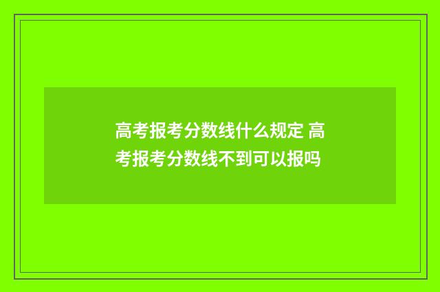 高考报考分数线什么规定 高考报考分数线不到可以报吗