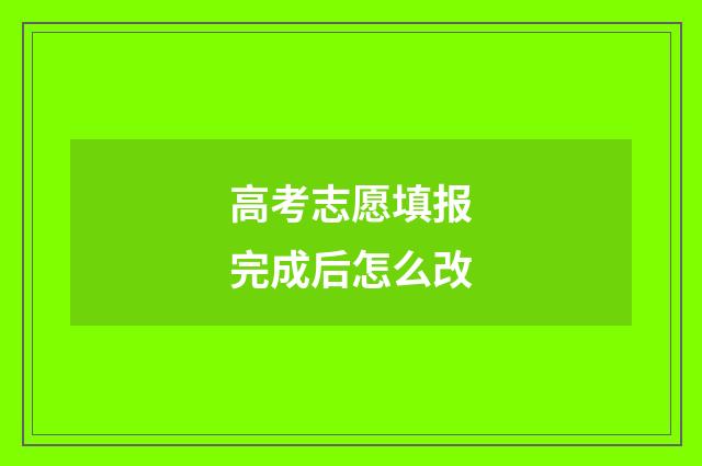 高考志愿填报完成后怎么改