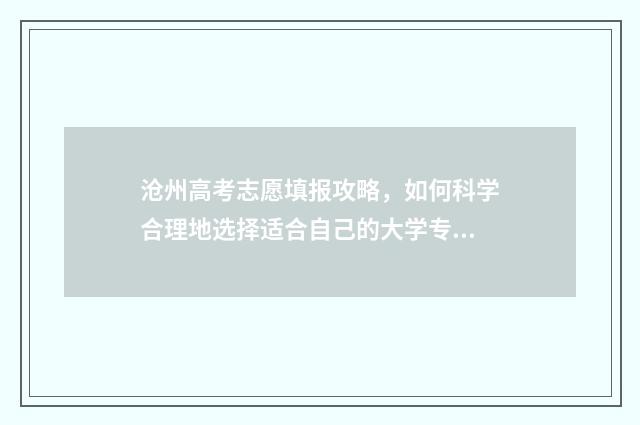 沧州高考志愿填报攻略，如何科学合理地选择适合自己的大学专业？ 沧州高考志愿填报机构