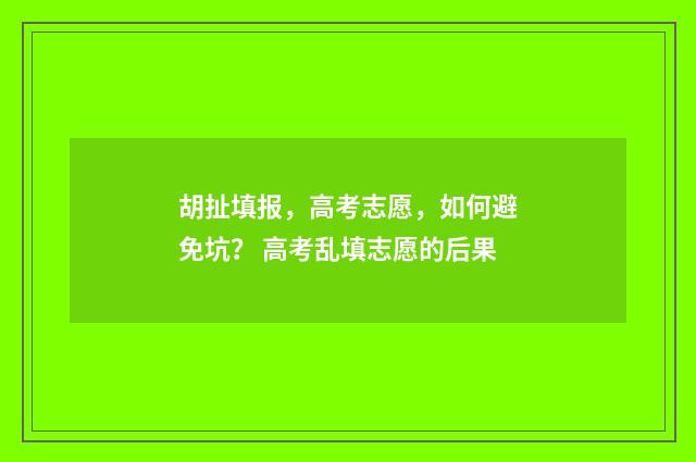胡扯填报，高考志愿，如何避免坑？ 高考乱填志愿的后果