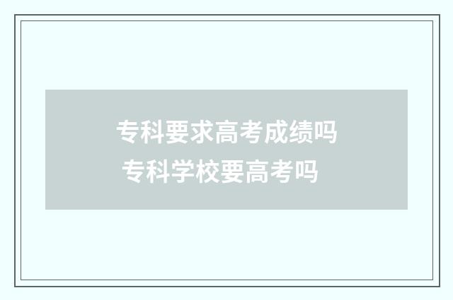 专科要求高考成绩吗 专科学校要高考吗