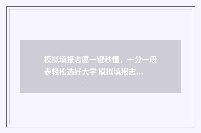 模拟填报志愿一键秒懂，一分一段表轻松选好大学 模拟填报志愿流程视频