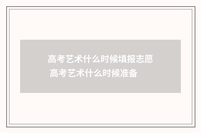 高考艺术什么时候填报志愿 高考艺术什么时候准备