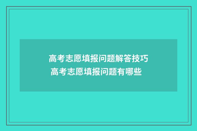 高考志愿填报问题解答技巧 高考志愿填报问题有哪些