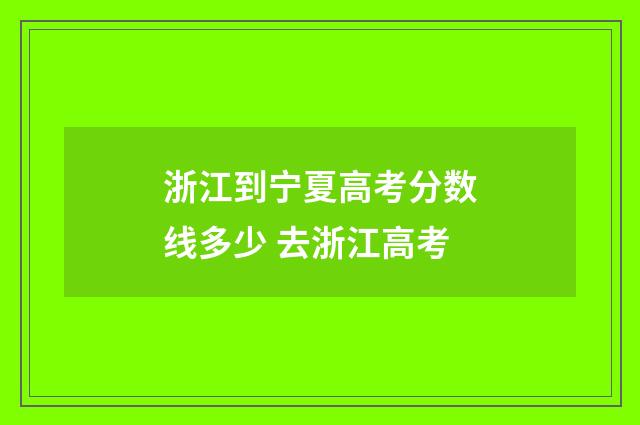 浙江到宁夏高考分数线多少 去浙江高考