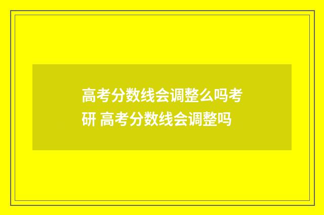 高考分数线会调整么吗考研 高考分数线会调整吗