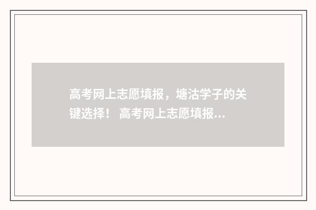 高考网上志愿填报，塘沽学子的关键选择！ 高考网上志愿填报流程图解