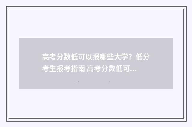 高考分数低可以报哪些大学？低分考生报考指南 高考分数低可以去外省吗