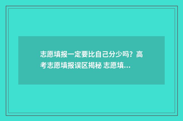 志愿填报一定要比自己分少吗？高考志愿填报误区揭秘 志愿填报一定要填满吗