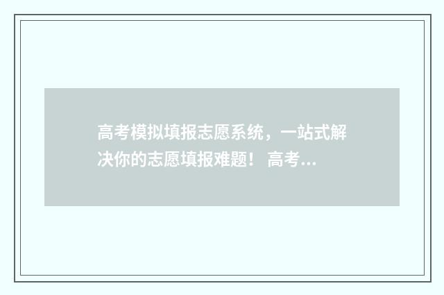 高考模拟填报志愿系统，一站式解决你的志愿填报难题！ 高考模拟填报志愿