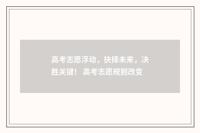 高考志愿浮动，抉择未来，决胜关键！ 高考志愿规则改变