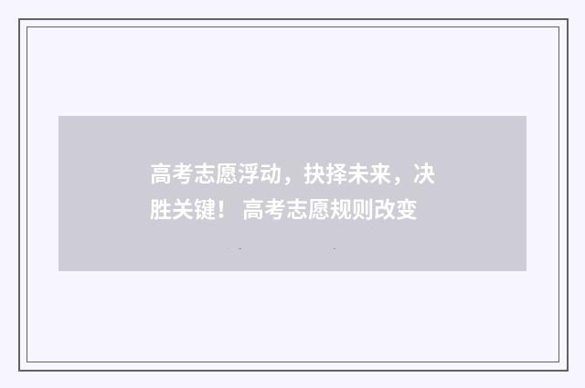 高考志愿浮动，抉择未来，决胜关键！ 高考志愿规则改变