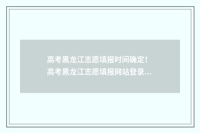 高考黑龙江志愿填报时间确定！ 高考黑龙江志愿填报网站登录入口