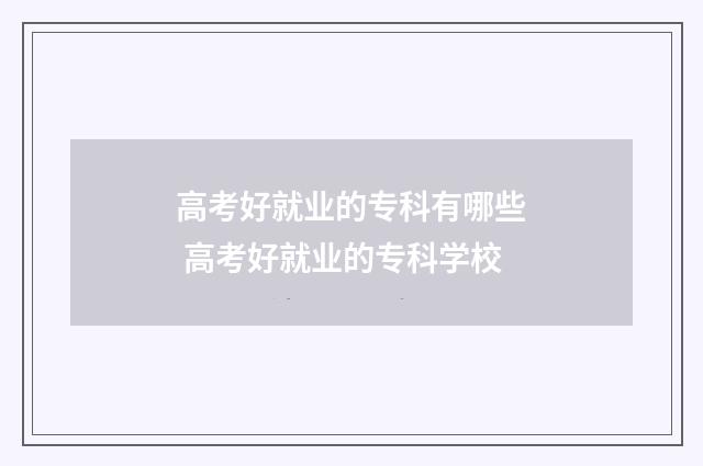 高考好就业的专科有哪些 高考好就业的专科学校