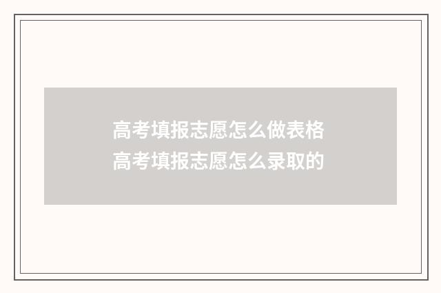 高考填报志愿怎么做表格 高考填报志愿怎么录取的