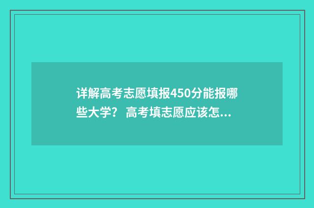 详解高考志愿填报450分能报哪些大学？ 高考填志愿应该怎么填