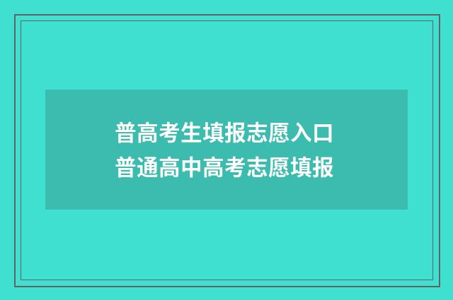 普高考生填报志愿入口 普通高中高考志愿填报