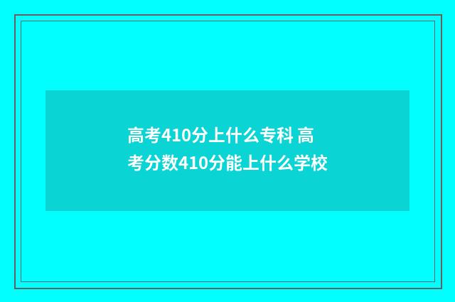 高考410分上什么专科 高考分数410分能上什么学校