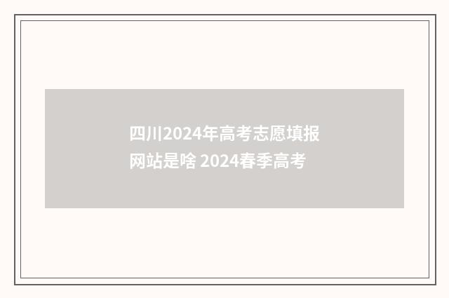 四川2024年高考志愿填报网站是啥 2024春季高考