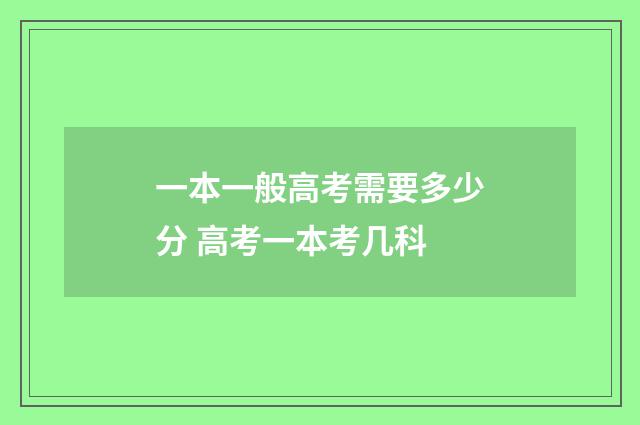 一本一般高考需要多少分 高考一本考几科