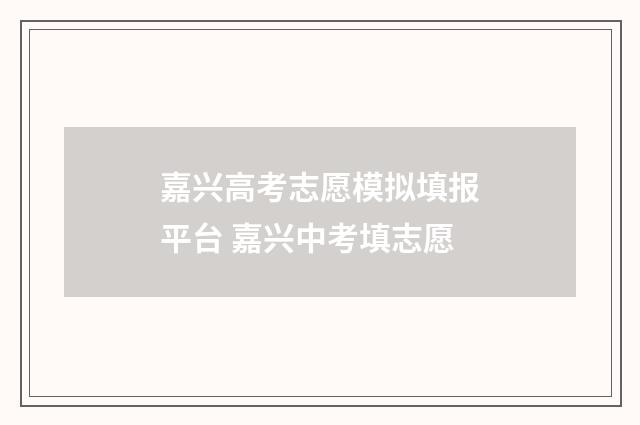 嘉兴高考志愿模拟填报平台 嘉兴中考填志愿