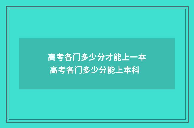 高考各门多少分才能上一本 高考各门多少分能上本科