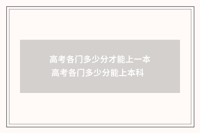高考各门多少分才能上一本 高考各门多少分能上本科