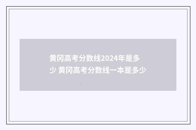 黄冈高考分数线2024年是多少 黄冈高考分数线一本是多少