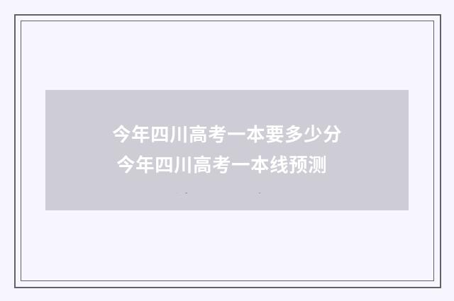 今年四川高考一本要多少分 今年四川高考一本线预测