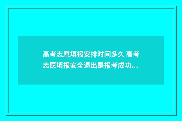 高考志愿填报安排时间多久 高考志愿填报安全退出是报考成功吗?